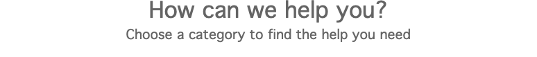 How can we help you? Choose a category to find the help you need