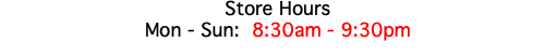 Store Hours Mon - Sun: 8:30am - 9:30pm